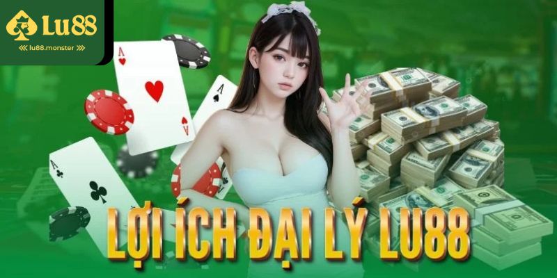 Trở thành đại lý Lu88 bạn sẽ được hưởng những lợi ích gì?